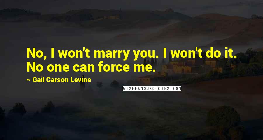 Gail Carson Levine Quotes: No, I won't marry you. I won't do it. No one can force me.