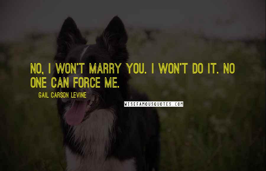 Gail Carson Levine Quotes: No, I won't marry you. I won't do it. No one can force me.