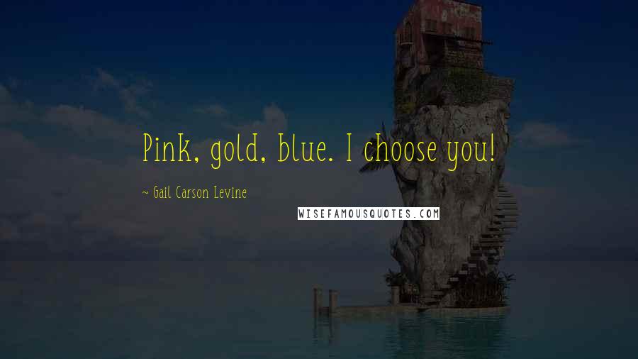 Gail Carson Levine Quotes: Pink, gold, blue. I choose you!