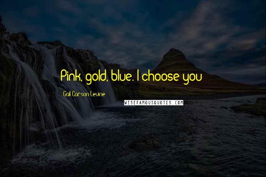 Gail Carson Levine Quotes: Pink, gold, blue. I choose you!