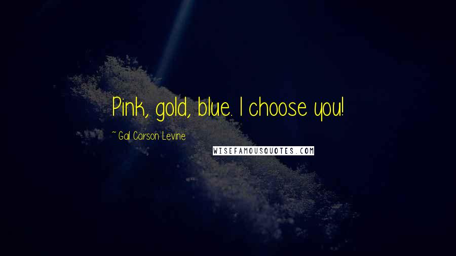 Gail Carson Levine Quotes: Pink, gold, blue. I choose you!