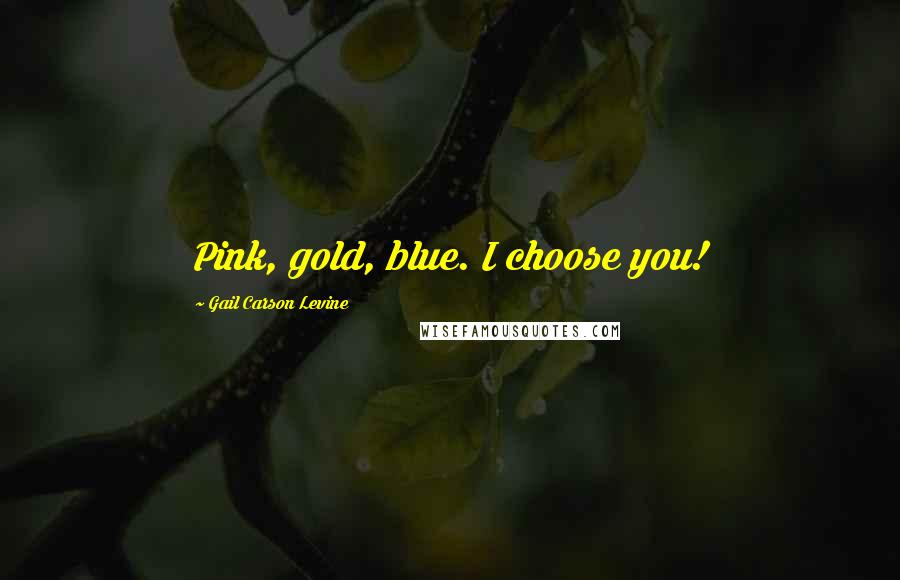 Gail Carson Levine Quotes: Pink, gold, blue. I choose you!