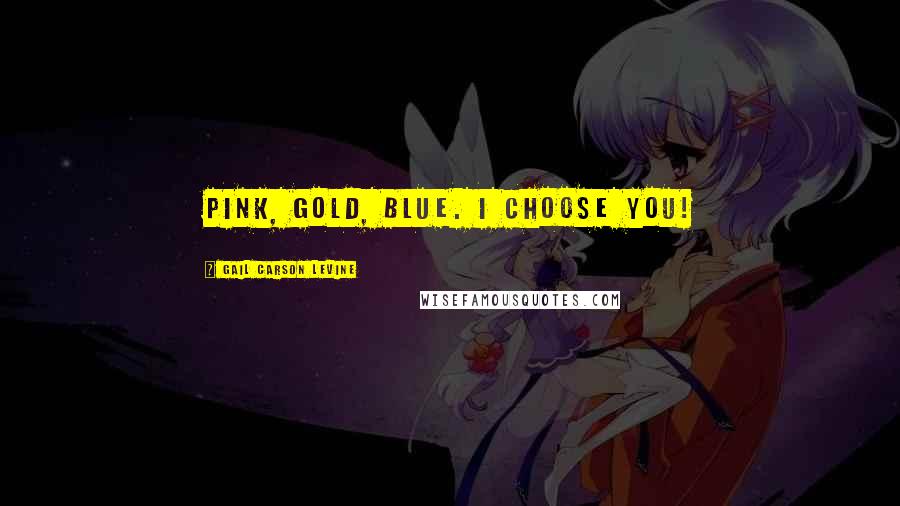 Gail Carson Levine Quotes: Pink, gold, blue. I choose you!