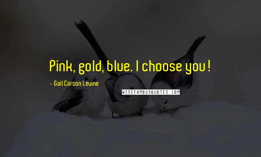Gail Carson Levine Quotes: Pink, gold, blue. I choose you!