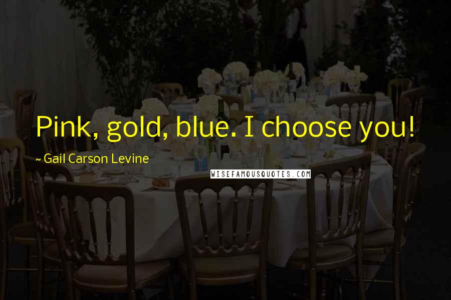 Gail Carson Levine Quotes: Pink, gold, blue. I choose you!