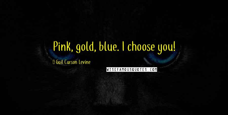 Gail Carson Levine Quotes: Pink, gold, blue. I choose you!
