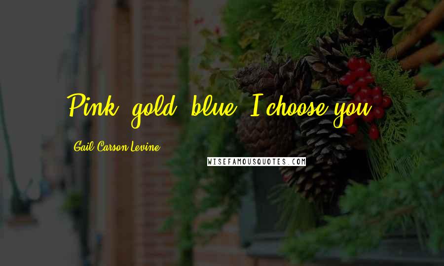 Gail Carson Levine Quotes: Pink, gold, blue. I choose you!
