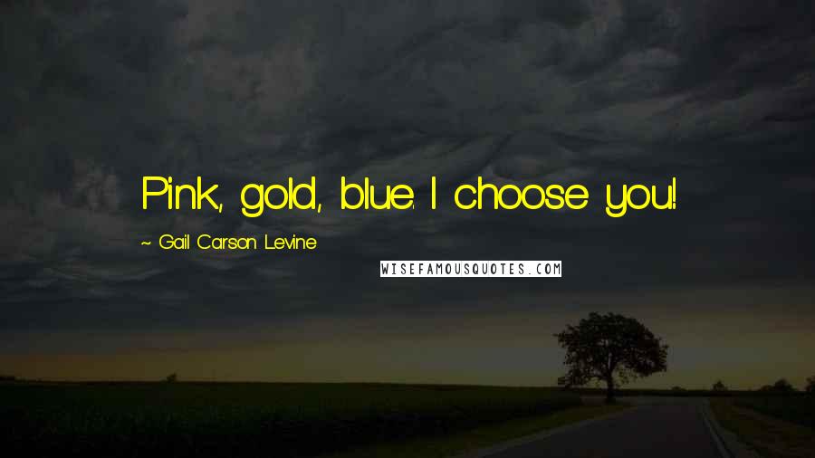 Gail Carson Levine Quotes: Pink, gold, blue. I choose you!