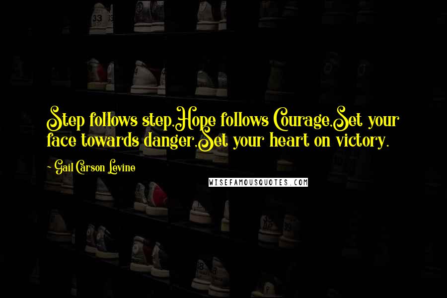 Gail Carson Levine Quotes: Step follows step,Hope follows Courage,Set your face towards danger,Set your heart on victory.