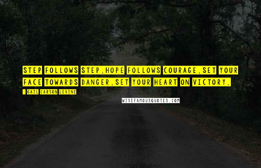 Gail Carson Levine Quotes: Step follows step,Hope follows Courage,Set your face towards danger,Set your heart on victory.