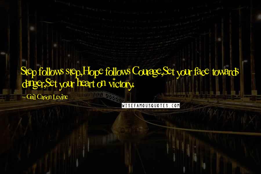 Gail Carson Levine Quotes: Step follows step,Hope follows Courage,Set your face towards danger,Set your heart on victory.