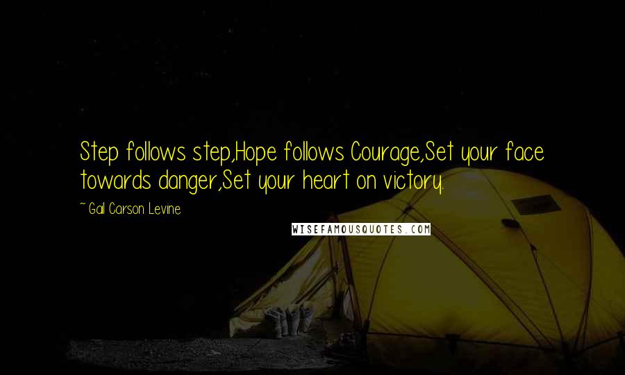 Gail Carson Levine Quotes: Step follows step,Hope follows Courage,Set your face towards danger,Set your heart on victory.