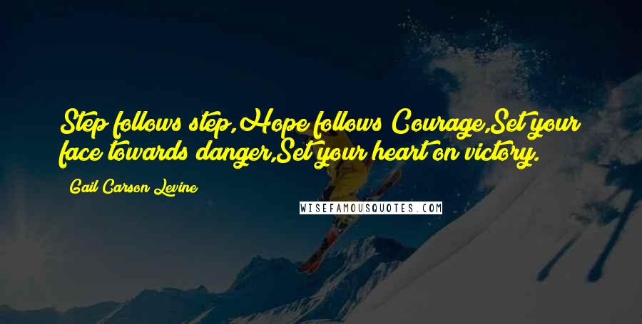 Gail Carson Levine Quotes: Step follows step,Hope follows Courage,Set your face towards danger,Set your heart on victory.