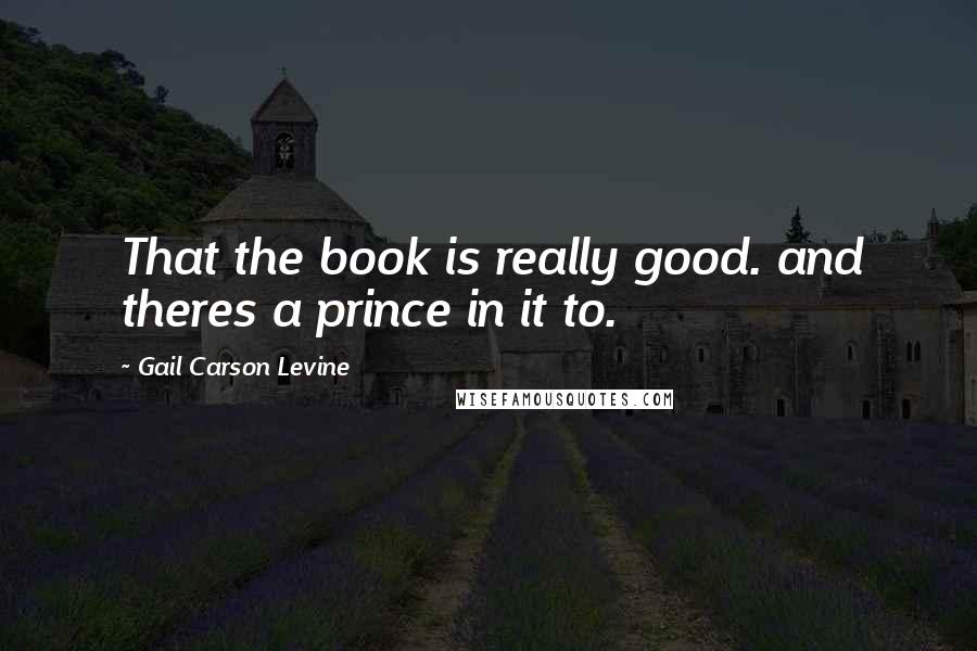 Gail Carson Levine Quotes: That the book is really good. and theres a prince in it to.