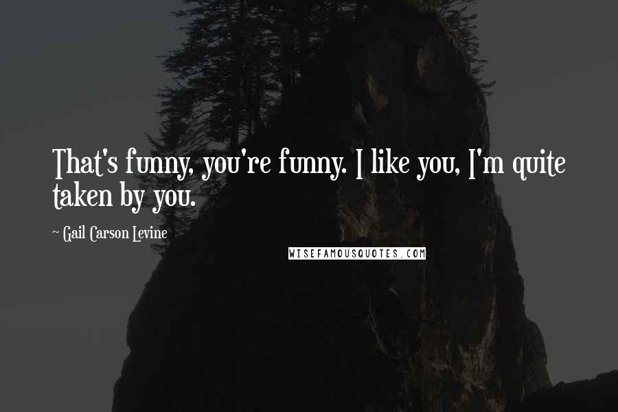 Gail Carson Levine Quotes: That's funny, you're funny. I like you, I'm quite taken by you.