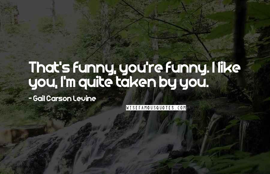 Gail Carson Levine Quotes: That's funny, you're funny. I like you, I'm quite taken by you.