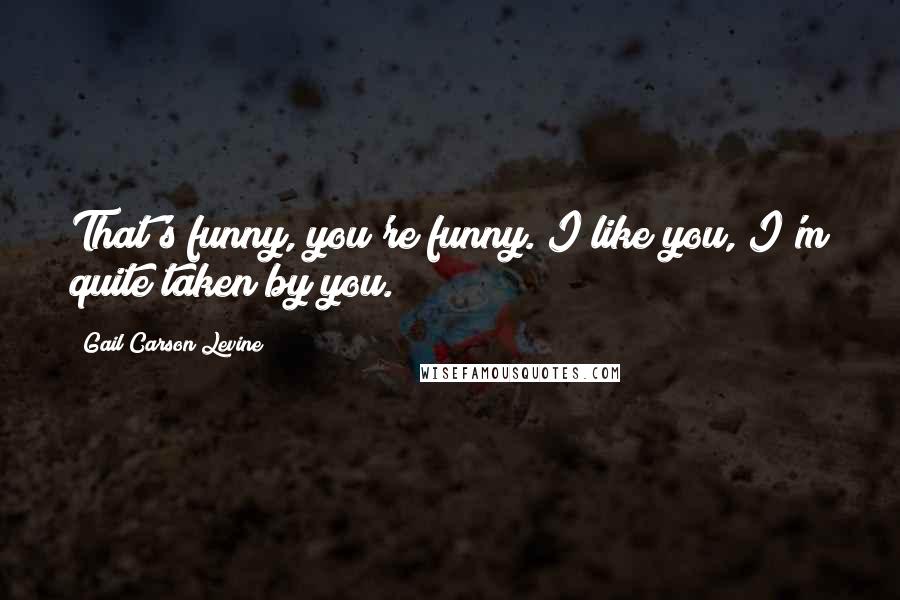 Gail Carson Levine Quotes: That's funny, you're funny. I like you, I'm quite taken by you.