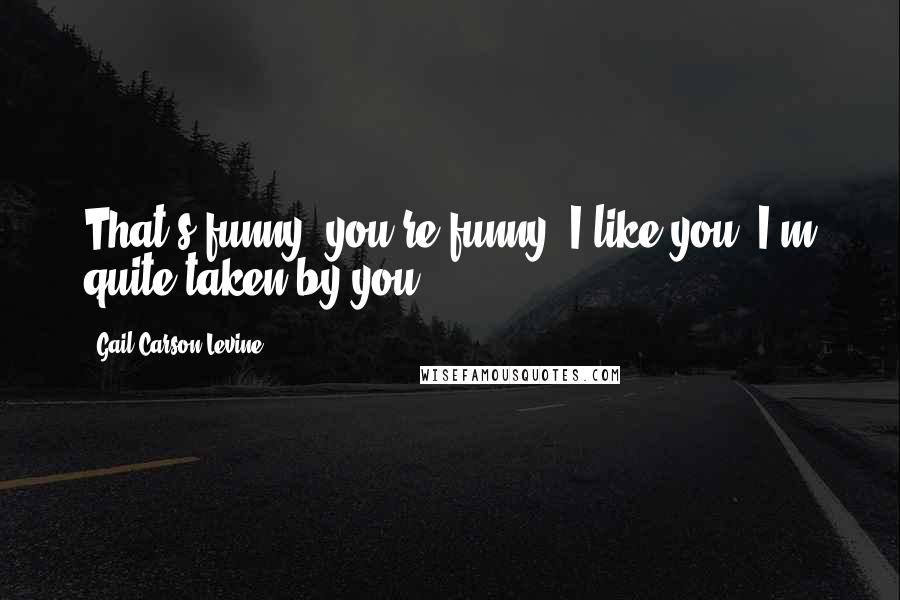 Gail Carson Levine Quotes: That's funny, you're funny. I like you, I'm quite taken by you.