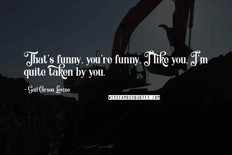 Gail Carson Levine Quotes: That's funny, you're funny. I like you, I'm quite taken by you.