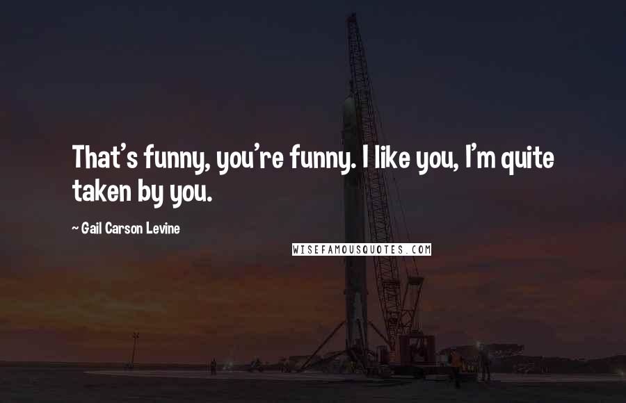 Gail Carson Levine Quotes: That's funny, you're funny. I like you, I'm quite taken by you.