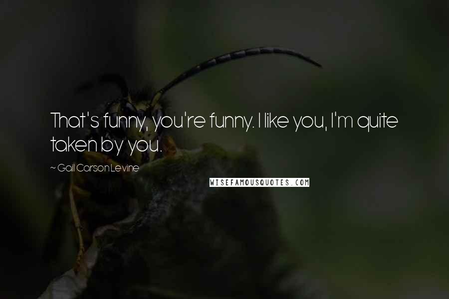 Gail Carson Levine Quotes: That's funny, you're funny. I like you, I'm quite taken by you.