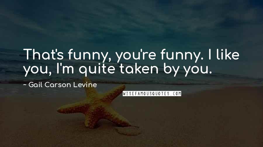 Gail Carson Levine Quotes: That's funny, you're funny. I like you, I'm quite taken by you.