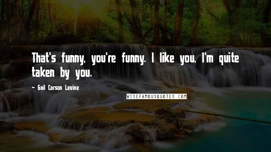 Gail Carson Levine Quotes: That's funny, you're funny. I like you, I'm quite taken by you.