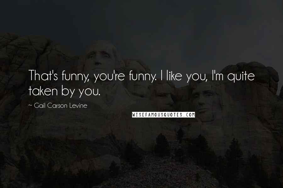 Gail Carson Levine Quotes: That's funny, you're funny. I like you, I'm quite taken by you.