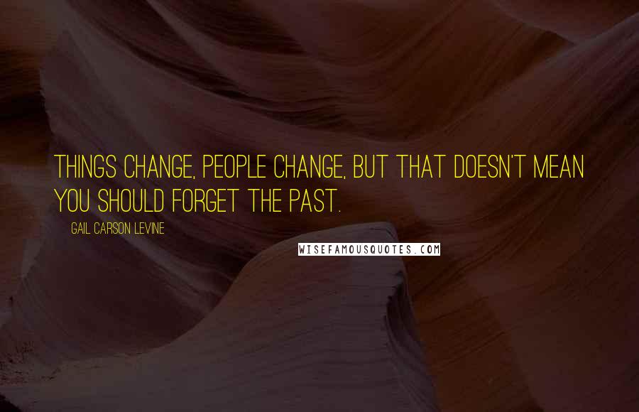 Gail Carson Levine Quotes: Things change, people change, but that doesn't mean you should forget the past.