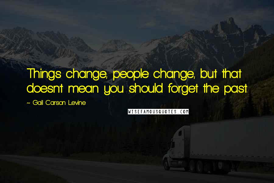 Gail Carson Levine Quotes: Things change, people change, but that doesn't mean you should forget the past.