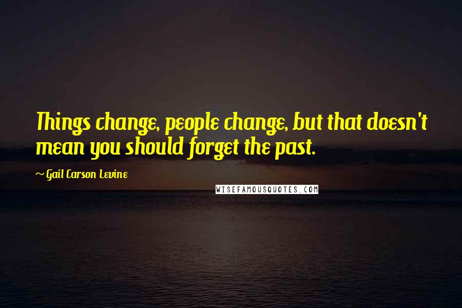 Gail Carson Levine Quotes: Things change, people change, but that doesn't mean you should forget the past.