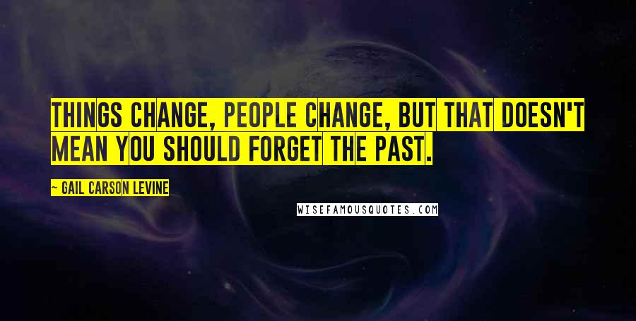 Gail Carson Levine Quotes: Things change, people change, but that doesn't mean you should forget the past.