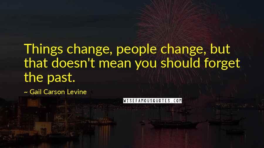 Gail Carson Levine Quotes: Things change, people change, but that doesn't mean you should forget the past.