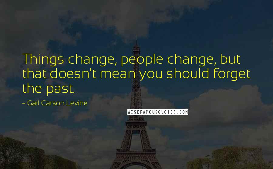 Gail Carson Levine Quotes: Things change, people change, but that doesn't mean you should forget the past.