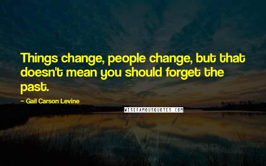 Gail Carson Levine Quotes: Things change, people change, but that doesn't mean you should forget the past.