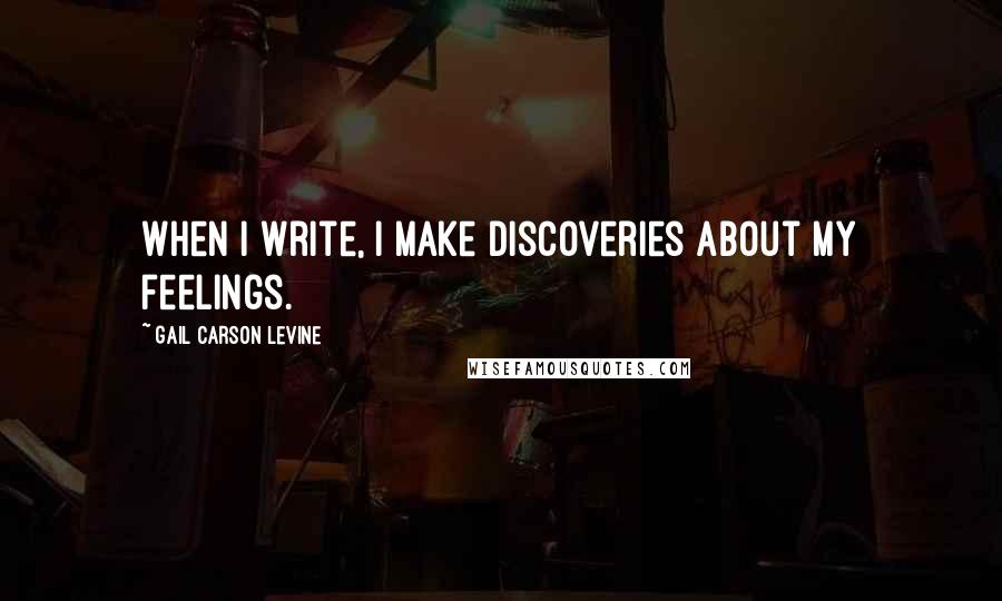 Gail Carson Levine Quotes: When I write, I make discoveries about my feelings.