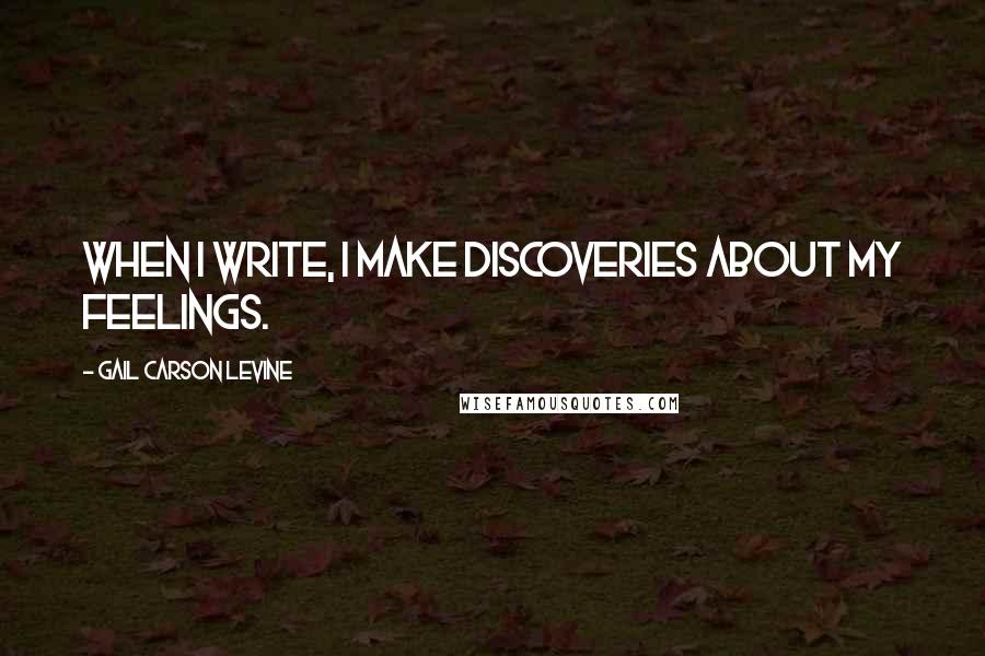 Gail Carson Levine Quotes: When I write, I make discoveries about my feelings.