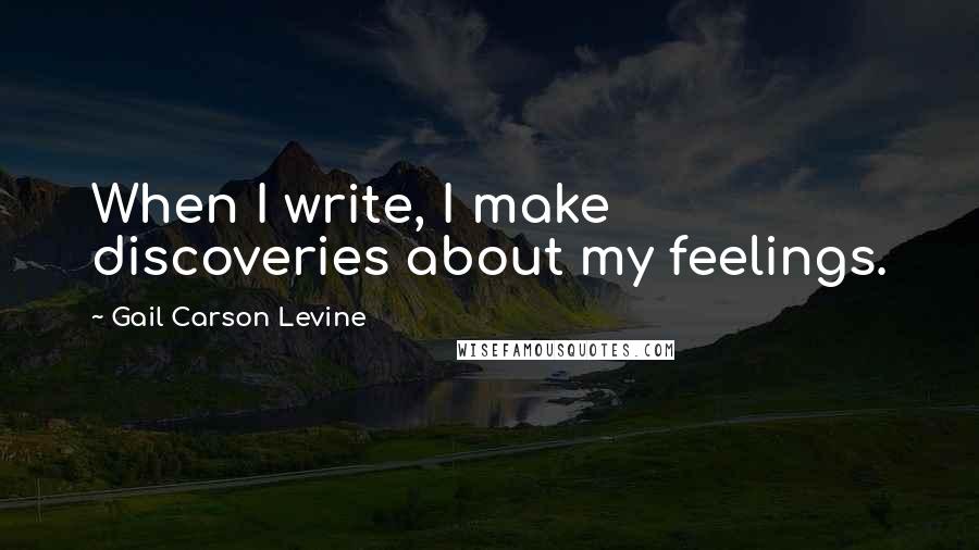 Gail Carson Levine Quotes: When I write, I make discoveries about my feelings.