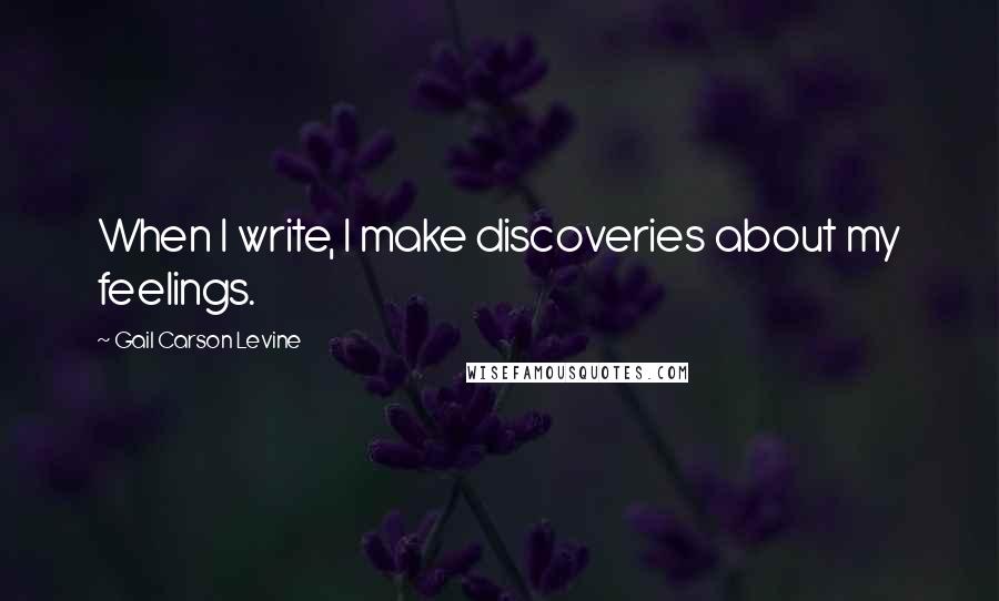 Gail Carson Levine Quotes: When I write, I make discoveries about my feelings.