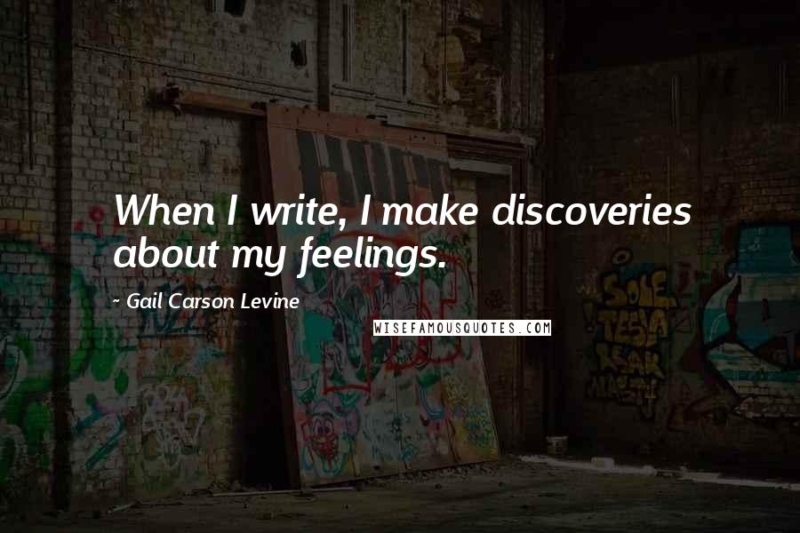 Gail Carson Levine Quotes: When I write, I make discoveries about my feelings.