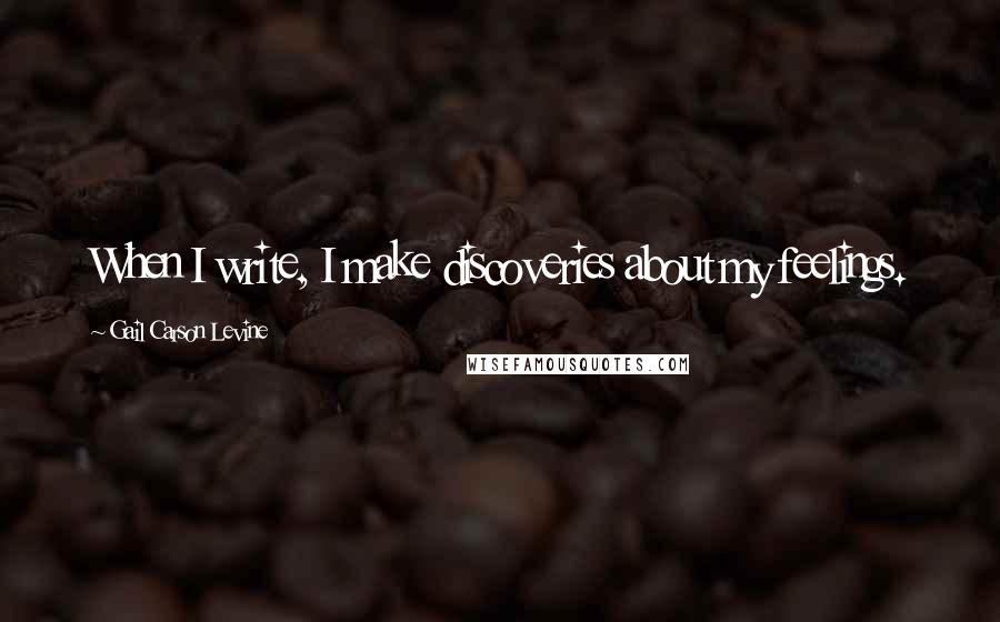 Gail Carson Levine Quotes: When I write, I make discoveries about my feelings.