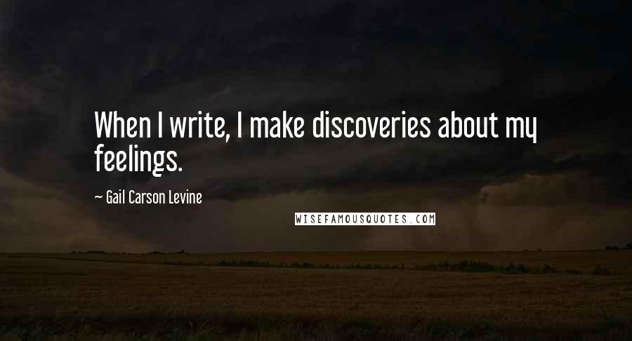 Gail Carson Levine Quotes: When I write, I make discoveries about my feelings.