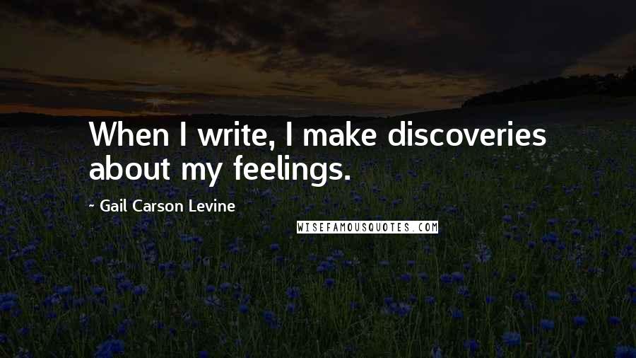 Gail Carson Levine Quotes: When I write, I make discoveries about my feelings.