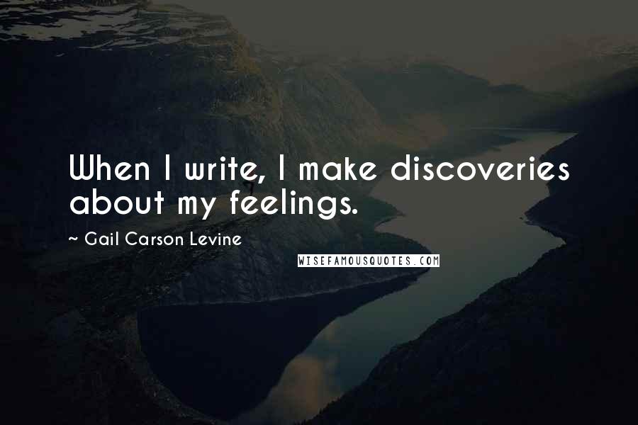 Gail Carson Levine Quotes: When I write, I make discoveries about my feelings.