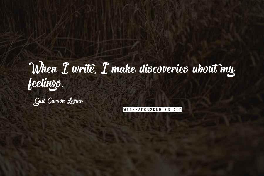 Gail Carson Levine Quotes: When I write, I make discoveries about my feelings.