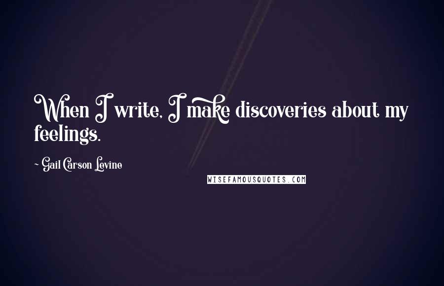 Gail Carson Levine Quotes: When I write, I make discoveries about my feelings.