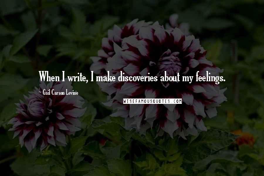 Gail Carson Levine Quotes: When I write, I make discoveries about my feelings.