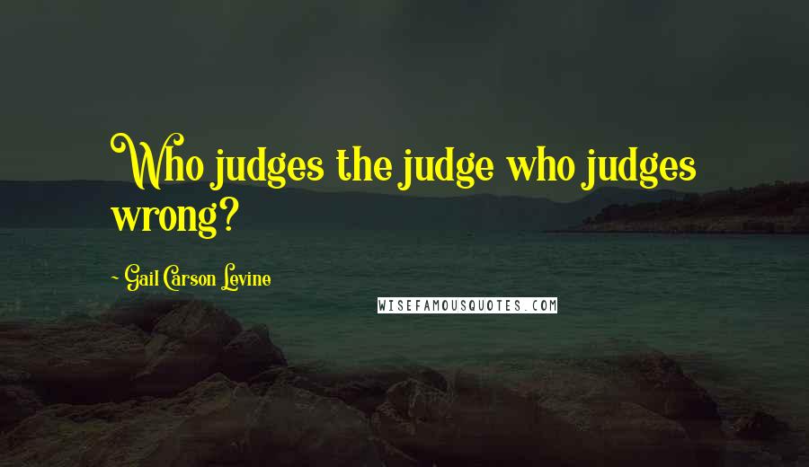 Gail Carson Levine Quotes: Who judges the judge who judges wrong?