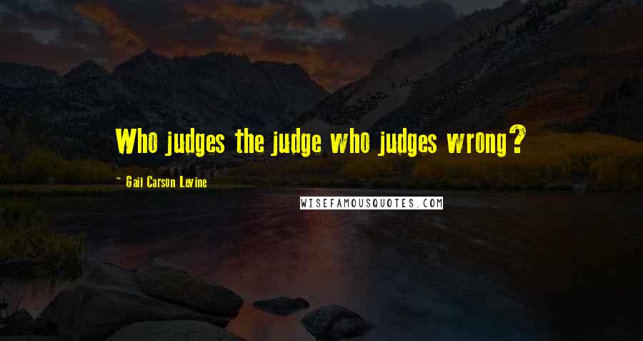 Gail Carson Levine Quotes: Who judges the judge who judges wrong?