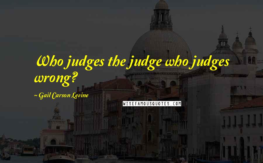 Gail Carson Levine Quotes: Who judges the judge who judges wrong?